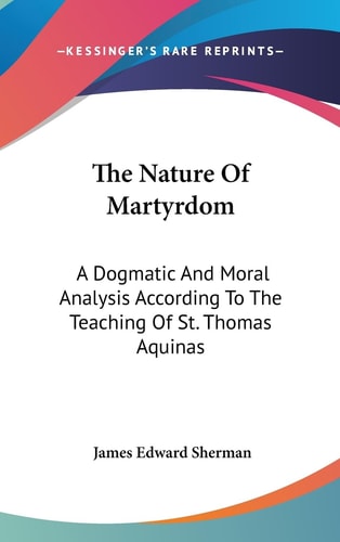 The Nature Of Martyrdom A Dogmatic And Moral Analysis According To The Teaching Of St. Thomas Aquinas