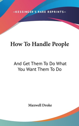 How To Handle People And Get Them To Do What You Want Them To Do
