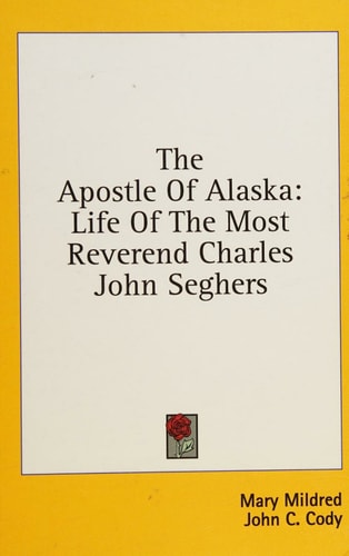 The Apostle Of Alaska Life Of The Most Reverend Charles John Seghers
