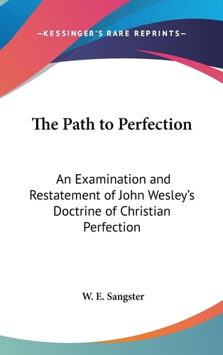 The Path to Perfection An Examination and Restatement of John Wesley's Doctrine of Christian Perfection