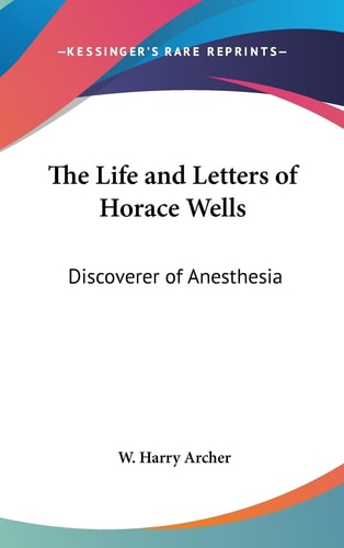 The Life and Letters of Horace Wells Discoverer of Anesthesia