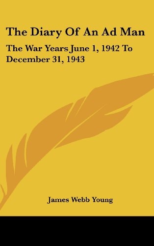 The Diary of an Ad Man The War Years June 1, 1942 to December 31, 1943