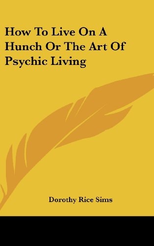 How to Live on a Hunch Or the Art of Psychic Living