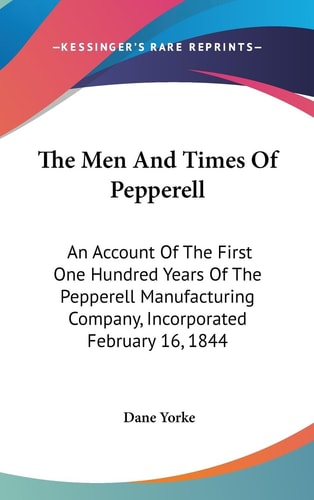 The Men And Times Of Pepperell An Account Of The First One Hundred Years Of The Pepperell Manufacturing Company, Incorporated February 16, 1844
