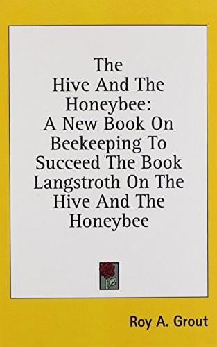 The Hive And The Honeybee A New Book On Beekeeping To Succeed The Book Langstroth On The Hive And The Honeybee