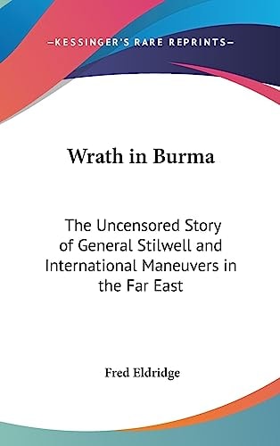 Wrath in Burma The Uncensored Story of General Stilwell and International Maneuvers in the Far East
