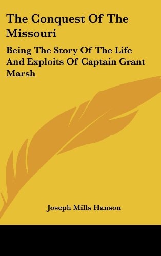 The Conquest Of The Missouri Being The Story Of The Life And Exploits Of Captain Grant Marsh