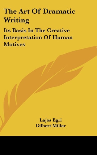 The Art of Dramatic Writing Its Basis in the Creative Interpretation of Human Motives
