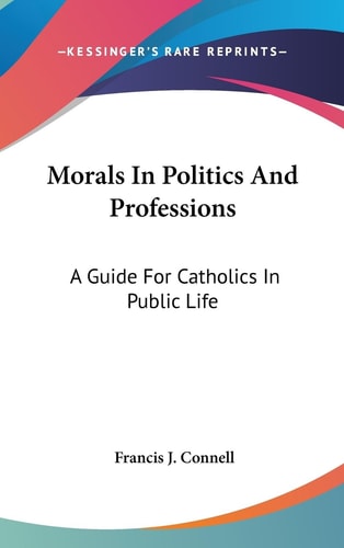 Morals In Politics And Professions A Guide For Catholics In Public Life