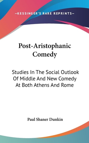 Post-Aristophanic Comedy Studies In The Social Outlook Of Middle And New Comedy At Both Athens And Rome