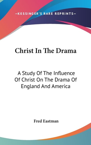 Christ In The Drama A Study Of The Influence Of Christ On The Drama Of England And America