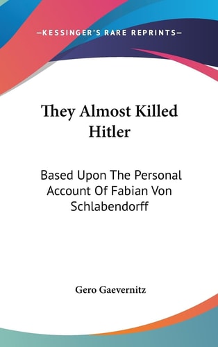 They Almost Killed Hitler Based Upon The Personal Account Of Fabian Von Schlabendorff