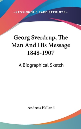 Georg Sverdrup, The Man And His Message 1848-1907 A Biographical Sketch