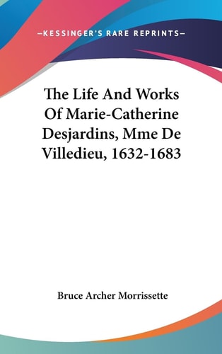 The Life and Works of Marie-Catherine Desjardins, Mme de Villedieu, 1632-1683