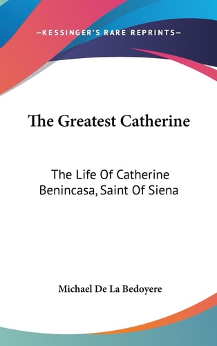 The Greatest Catherine The Life Of Catherine Benincasa, Saint Of Siena