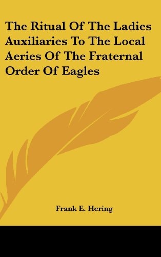 The Ritual of the Ladies Auxiliaries to the Local Aeries of the Fraternal Order of Eagles