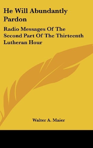 He Will Abundantly Pardon Radio Messages of the Second Part of the Thirteenth Lutheran Hour