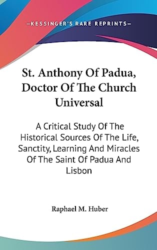 St. Anthony Of Padua, Doctor Of The Church Universal: A Critical Study Of The Historical Sources Of The Life, Sanctity, Learning And Miracles Of The Saint Of Padua And Lisbon