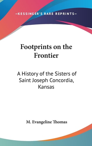 Footprints on the Frontier A History of the Sisters of Saint Joseph Concordia, Kansas