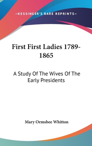 First First Ladies 1789-1865 A Study Of The Wives Of The Early Presidents