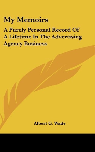 My Memoirs A Purely Personal Record Of A Lifetime In The Advertising Agency Business