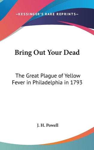 Bring Out Your Dead The Great Plague of Yellow Fever in Philadelphia in 1793