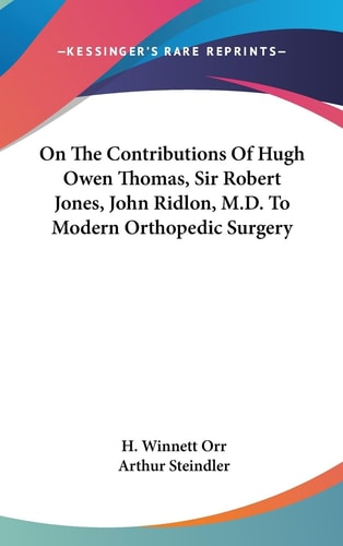 On The Contributions Of Hugh Owen Thomas, Sir Robert Jones, John Ridlon, M.D. To Modern Orthopedic Surgery