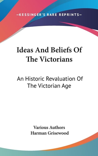 Ideas And Beliefs Of The Victorians An Historic Revaluation Of The Victorian Age