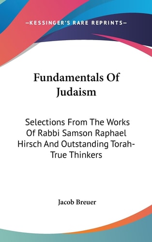 Fundamentals Of Judaism Selections From The Works Of Rabbi Samson Raphael Hirsch And Outstanding Torah-True Thinkers