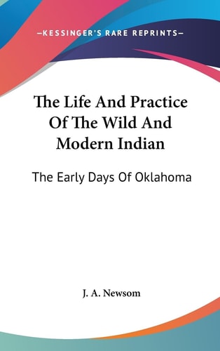 The Life And Practice Of The Wild And Modern Indian The Early Days Of Oklahoma