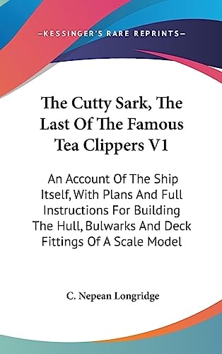 The Cutty Sark, The Last Of The Famous Tea Clippers V1 An Account Of The Ship Itself, With Plans And Full Instructions For Building The Hull, Bulwarks And Deck Fittings Of A Scale Model