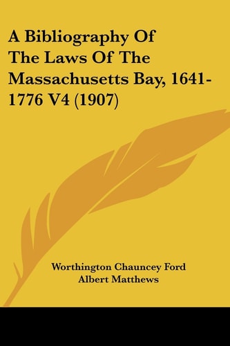 A Bibliography Of The Laws Of The Massachusetts Bay, 1641-1776 V4 (1907)
