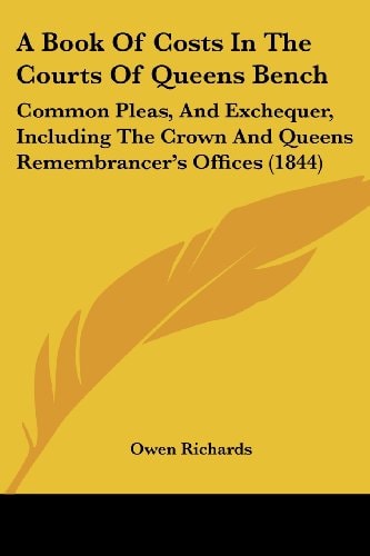 A Book of Costs in the Courts of Queens Bench Common Pleas, and Exchequer, Including the Crown and Queens Remembrancer's Offices (1844)