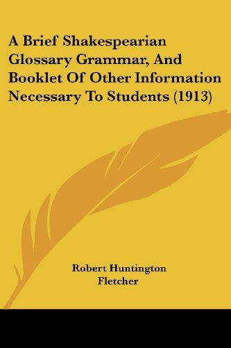 A Brief Shakespearian Glossary Grammar, And Booklet Of Other Information Necessary To Students (1913)