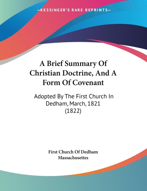 A Brief Summary Of Christian Doctrine, And A Form Of Covenant: Adopted By The First Church In Dedham, March, 1821 (1822)