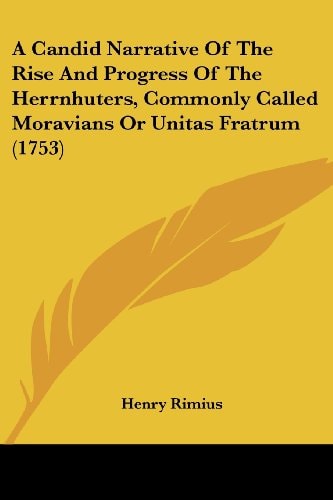 A Candid Narrative of the Rise and Progress of the Herrnhuters, Commonly Called Moravians Or Unitas Fratrum
