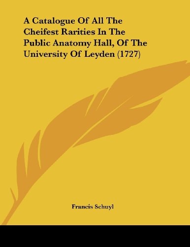 A Catalogue Of All The Cheifest Rarities In The Public Anatomy Hall, Of The University Of Leyden (1727)