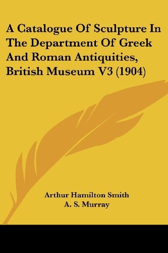 A Catalogue Of Sculpture In The Department Of Greek And Roman Antiquities, British Museum V3 (1904)