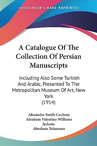A Catalogue Of The Collection Of Persian Manuscripts Including Also Some Turkish And Arabic, Presented To The Metropolitan Museum Of Art, New York (1914)