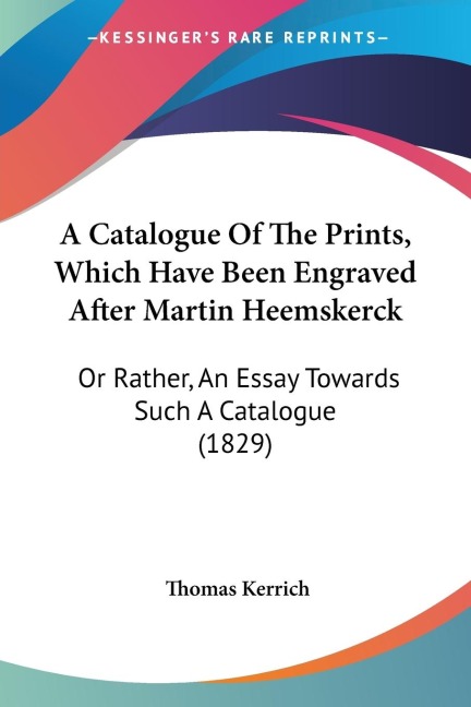 A Catalogue Of The Prints, Which Have Been Engraved After Martin Heemskerck: Or Rather, An Essay Towards Such A Catalogue (1829)