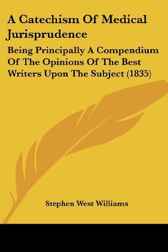 A Catechism of Medical Jurisprudence Being Principally A Compendium of the Opinions of the Best Writers Upon the Subject (1835)