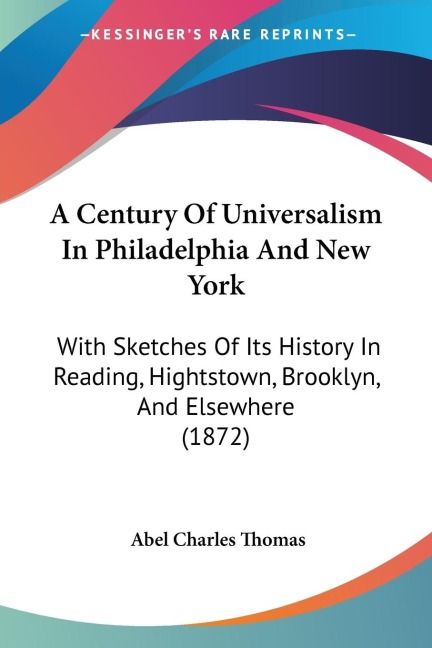 A Century Of Universalism In Philadelphia And New York: With Sketches Of Its History In Reading, Hightstown, Brooklyn, And Elsewhere (1872)