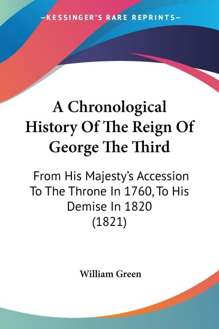 A Chronological History Of The Reign Of George The Third: From His Majestys Accession To The Throne In 1760, To His Demise In 1820 (1821)