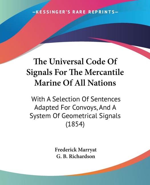 The Universal Code Of Signals For The Mercantile Marine Of All Nations: With A Selection Of Sentences Adapted For Convoys, And A System Of Geometrical Signals (1854)