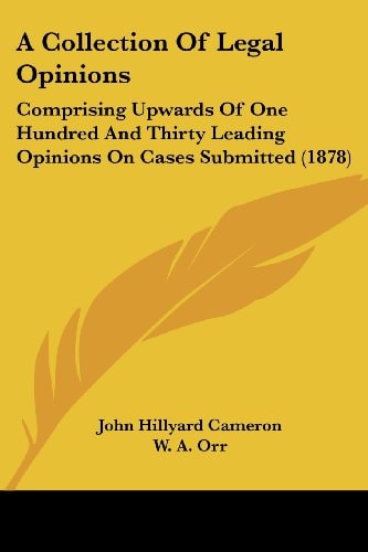 A Collection Of Legal Opinions Comprising Upwards Of One Hundred And Thirty Leading Opinions On Cases Submitted (1878)