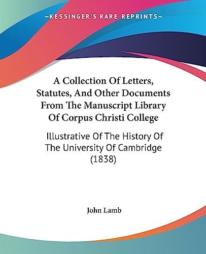 A Collection of Letters, Statutes, and Other Documents from the Manuscript Library of Corpus Christi College Illustrative of the History of the Unive