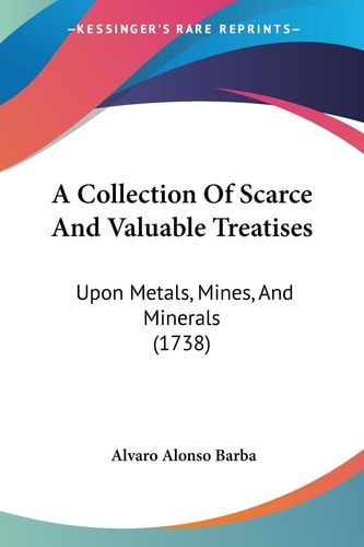 A Collection of Scarce and Valuable Treatises Upon Metals, Mines, and Minerals (1738)