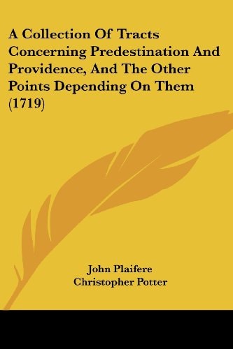 A Collection of Tracts Concerning Predestination and Providence, and the Other Points Depending on Them
