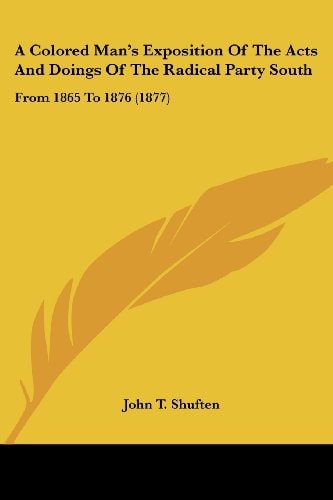 A Colored Man's Exposition Of The Acts And Doings Of The Radical Party South From 1865 To 1876 (1877)
