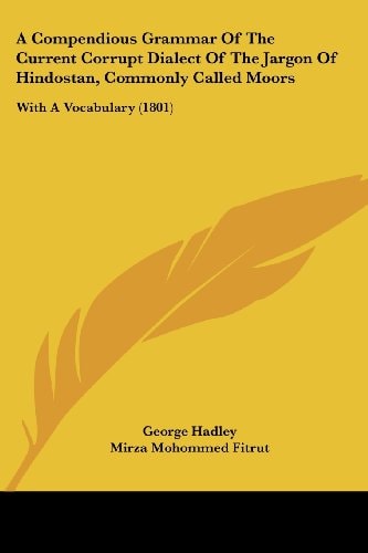 A Compendious Grammar of the Current Corrupt Dialect of the Jargon of Hindostan, Commonly Called Moors With A Vocabulary (1801)